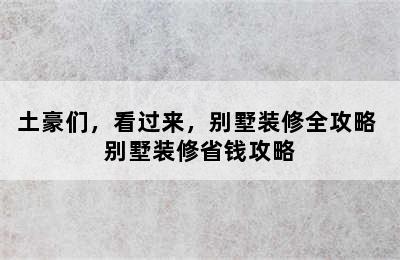 土豪们，看过来，别墅装修全攻略 别墅装修省钱攻略